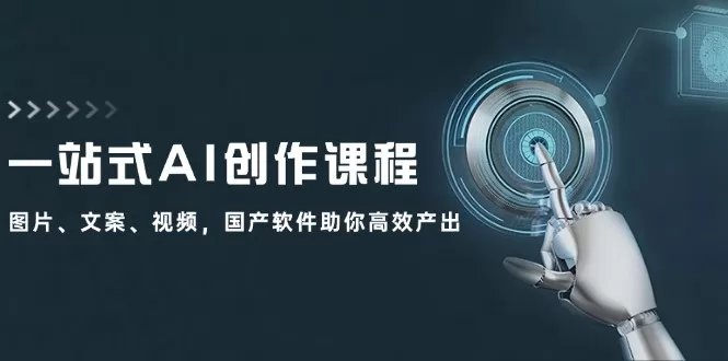 一站式AI创作课程：图片、文案、视频，国产软件助你高效产出 - 淘客掘金网-淘客掘金网