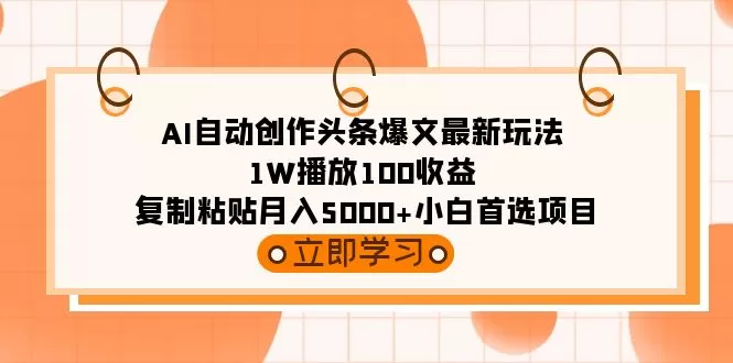 AI自动创作头条爆文最新玩法 1W播放100收益 复制粘贴月入5000+小白首选项目 - 淘客掘金网-淘客掘金网