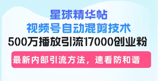 星球精华帖视频号自动混剪技术，500万播放引流17000创业粉，最新内部引… - 淘客掘金网-淘客掘金网