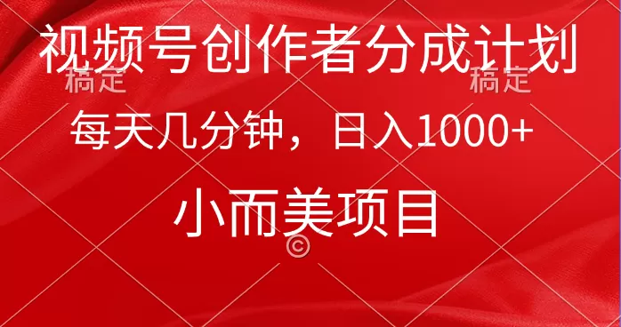 视频号创作者分成计划，每天几分钟，收入1000+，小而美项目 - 淘客掘金网-淘客掘金网