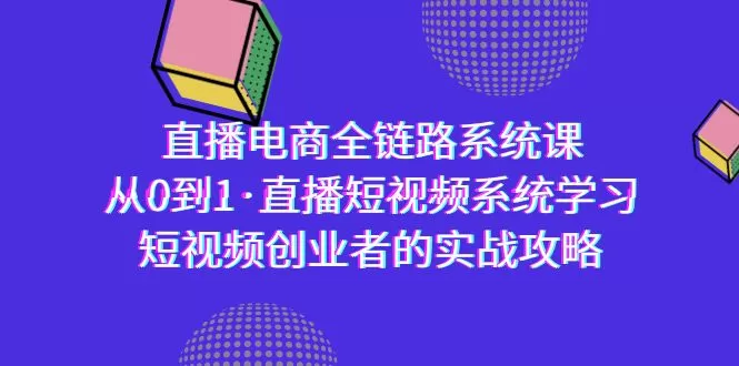 直播电商-全链路系统课，从0到1·直播短视频系统学习，短视频创业者的实战 - 淘客掘金网-淘客掘金网