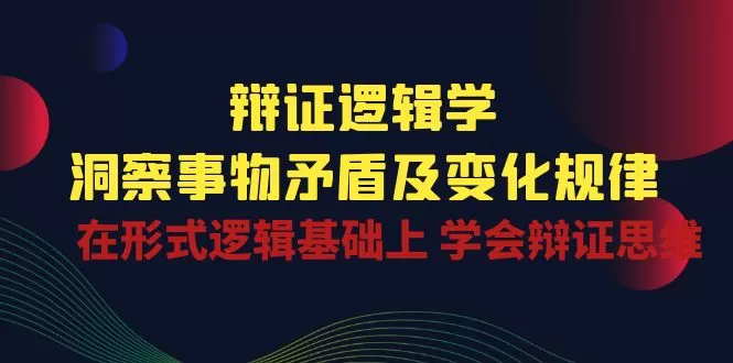 辩证 逻辑学 | 洞察 事物矛盾及变化规律 在形式逻辑基础上 学会辩证思维 - 淘客掘金网-淘客掘金网