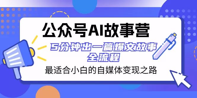 公众号AI 故事营 最适合小白的自媒体变现之路 5分钟出一篇爆文故事 全流程 - 淘客掘金网-淘客掘金网