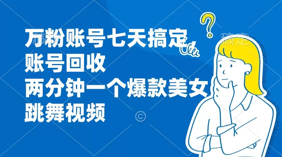 万粉账号七天搞定，账号回收，两分钟一个爆款美女跳舞视频 - 淘客掘金网-淘客掘金网