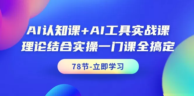 AI认知课+AI工具实战课，理论结合实操一门课全搞定（78节课） - 淘客掘金网-淘客掘金网