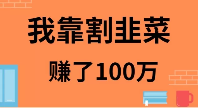 我靠割韭菜赚了 100 万 - 淘客掘金网-淘客掘金网