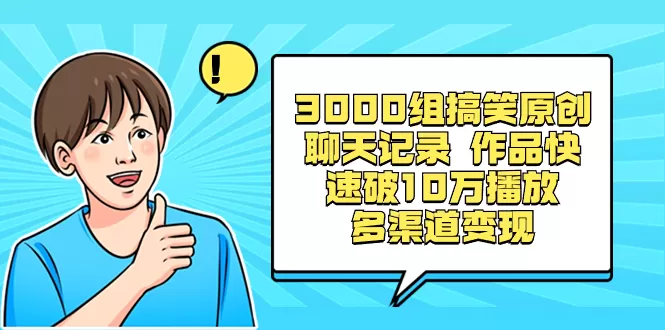 3000组搞笑原创聊天记录 作品快速破10万播放 多渠道变现 - 淘客掘金网-淘客掘金网