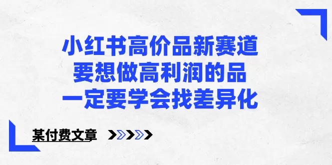 小红书高价品新赛道，要想做高利润的品，一定要学会找差异化【某付费文章】 - 淘客掘金网-淘客掘金网