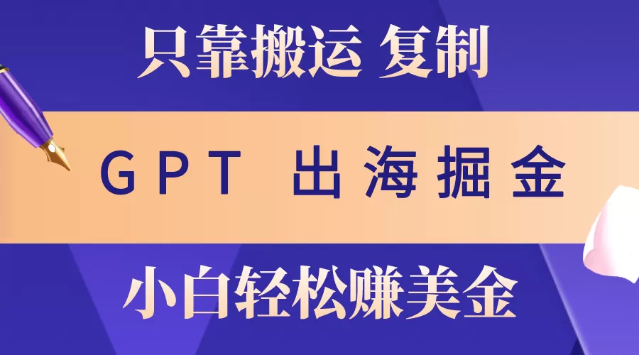 出海掘金搬运，赚老外美金，月入3w+，仅需GPT粘贴复制，小白也能玩转 - 淘客掘金网-淘客掘金网