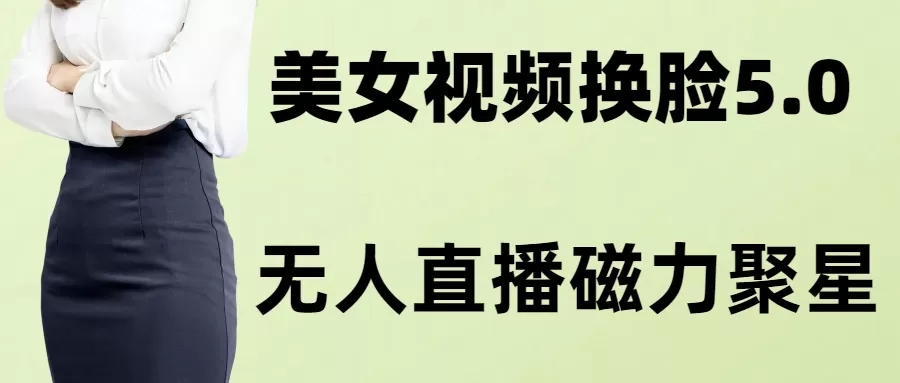 AI换脸美女玩法5.0，配合无人直播小铃铛超快变现 - 淘客掘金网-淘客掘金网