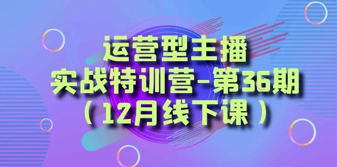 运营型主播·实战特训营-第36期（12月线下课） 从底层逻辑到起号思路，… - 淘客掘金网-淘客掘金网