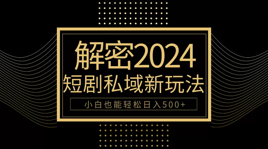 10分钟教会你2024玩转短剧私域变现，小白也能轻松日入500+ - 淘客掘金网-淘客掘金网