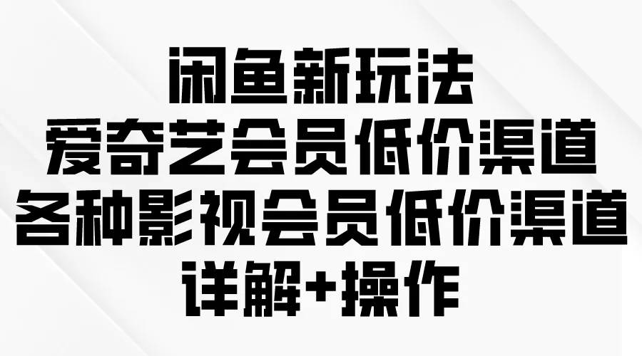 闲鱼新玩法，爱奇艺会员低价渠道，各种影视会员低价渠道详解 - 淘客掘金网-淘客掘金网