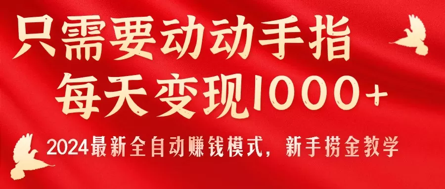 只需要动动手指，每天变现1000+，2024最新全自动赚钱模式，新手捞金教学！ - 淘客掘金网-淘客掘金网