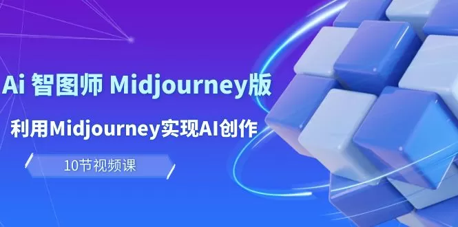 玩赚Ai 智图师 Midjourney版：利用Midjourney实现AI创作及变现（10节课） - 淘客掘金网-淘客掘金网