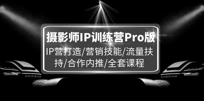 摄影师IP训练营Pro版，IP营打造/营销技能/流量扶持/合作内推/全套课程 - 淘客掘金网-淘客掘金网