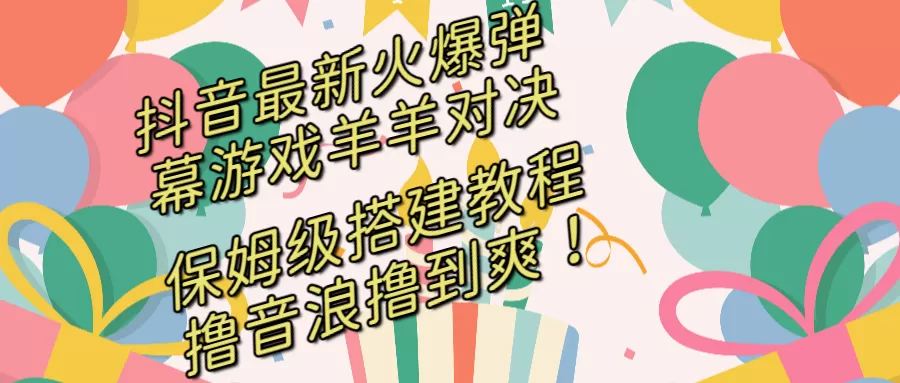 抖音最新火爆弹幕游戏羊羊对决，保姆级搭建开播教程，撸音浪直接撸到爽！ - 淘客掘金网-淘客掘金网