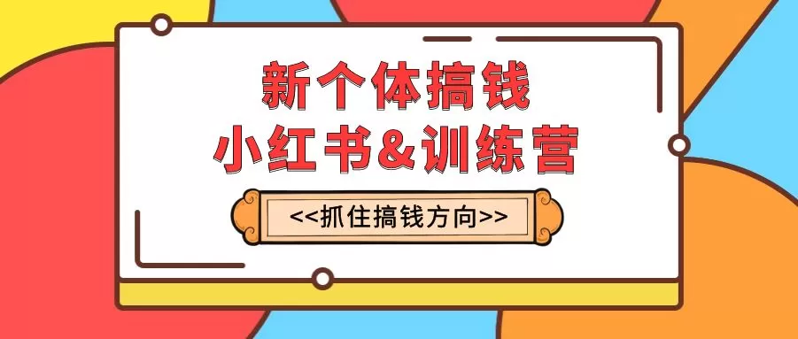 新个体·搞钱-小红书训练营：实战落地运营方法，抓住搞钱方向，每月多搞2w+ - 淘客掘金网-淘客掘金网