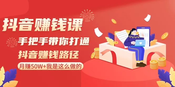 抖音赚钱课-手把手带你打通抖音赚钱路径：月赚50W+我是这么做的！ - 淘客掘金网-淘客掘金网