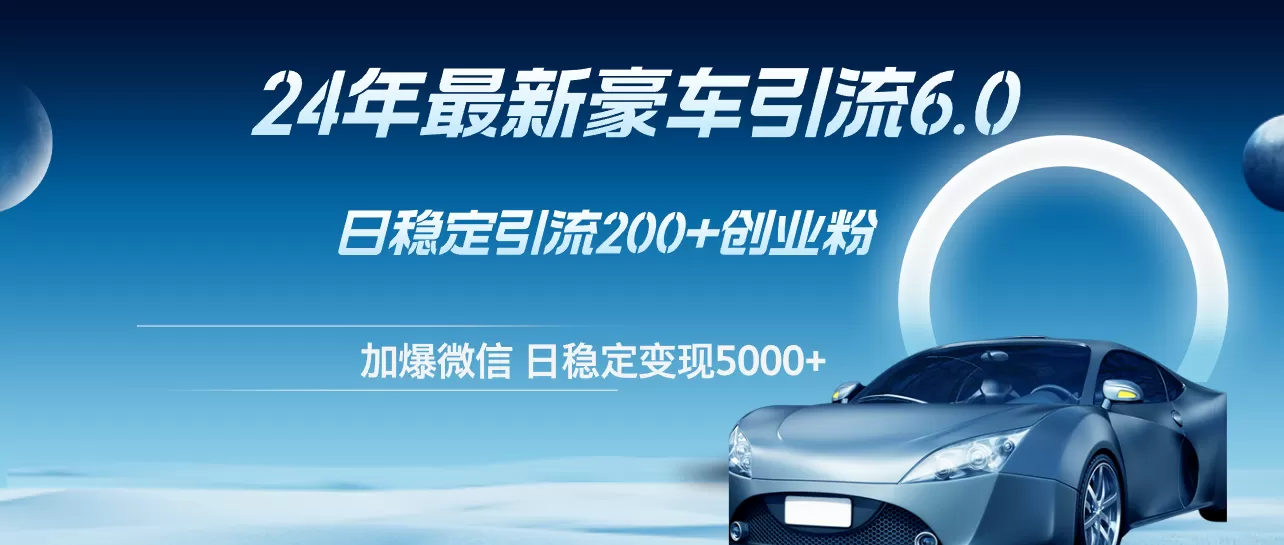 24年最新豪车引流6.0，日引500+创业粉，日稳定变现5000+ - 淘客掘金网-淘客掘金网