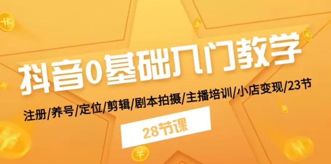 抖音0基础入门教学 注册/养号/定位/剪辑/剧本拍摄/主播培训/小店变现/28节 - 淘客掘金网-淘客掘金网