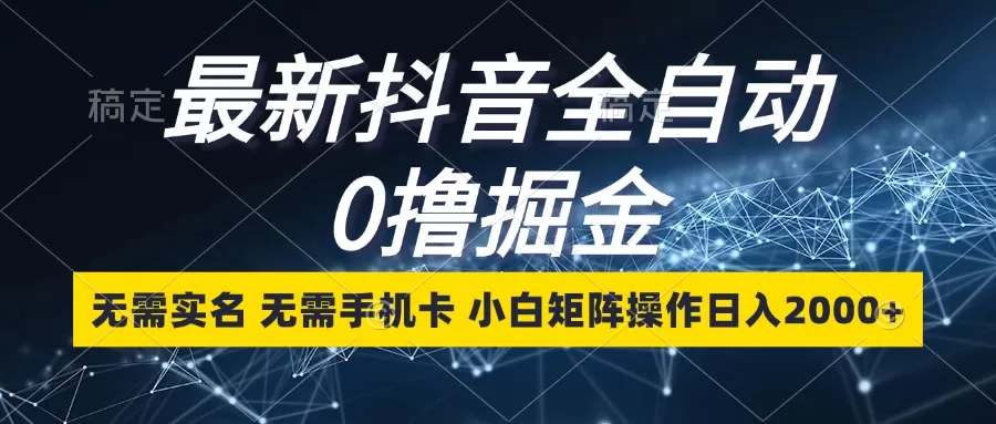 最新抖音全自动0撸掘金，无需实名，无需手机卡，小白矩阵操作日入2000+ - 淘客掘金网-淘客掘金网