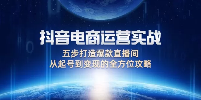 抖音电商运营实战：五步打造爆款直播间，从起号到变现的全方位攻略 - 淘客掘金网-淘客掘金网