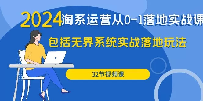 2024·淘系运营从0-1落地实战课：包括无界系统实战落地玩法（32节） - 淘客掘金网-淘客掘金网