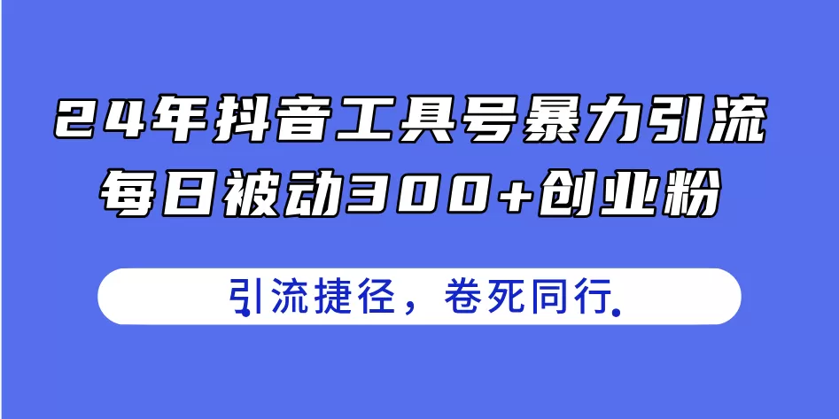 24年抖音工具号暴力引流，每日被动300+创业粉，创业粉捷径，卷死同行 - 淘客掘金网-淘客掘金网