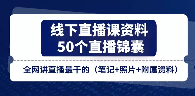 线下直播课资料、50个-直播锦囊，全网讲直播最干的（笔记+照片+附属资料） - 淘客掘金网-淘客掘金网