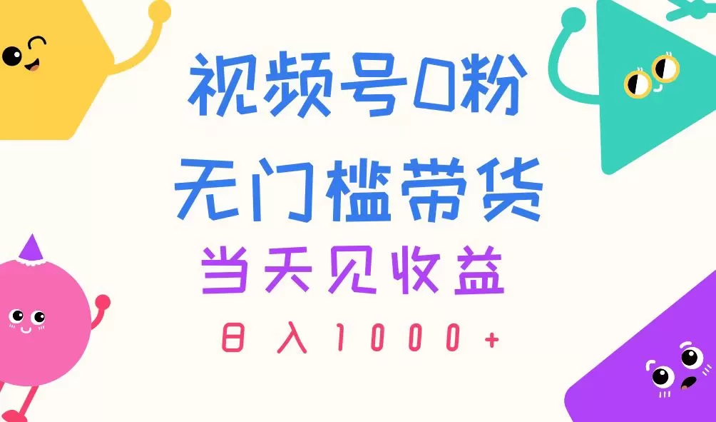 视频号0粉无门槛带货，当天见收益，日入1000+ - 淘客掘金网-淘客掘金网