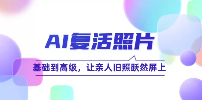 AI复活照片技巧课：基础到高级，让亲人旧照跃然屏上（无水印） - 淘客掘金网-淘客掘金网