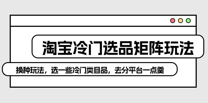 淘宝冷门选品矩阵玩法：换种玩法，选一些冷门类目品，去分平台一点羹 - 淘客掘金网-淘客掘金网