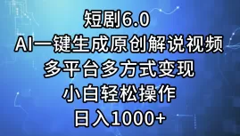 短剧6.0 AI一键生成原创解说视频，多平台多方式变现，小白轻松操作，日… - 淘客掘金网-淘客掘金网