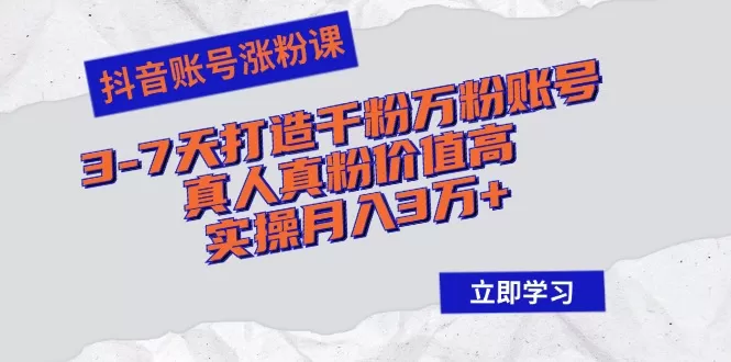 抖音账号涨粉课：3-7天打造千粉万粉账号，真人真粉价值高，实操月入3万+ - 淘客掘金网-淘客掘金网