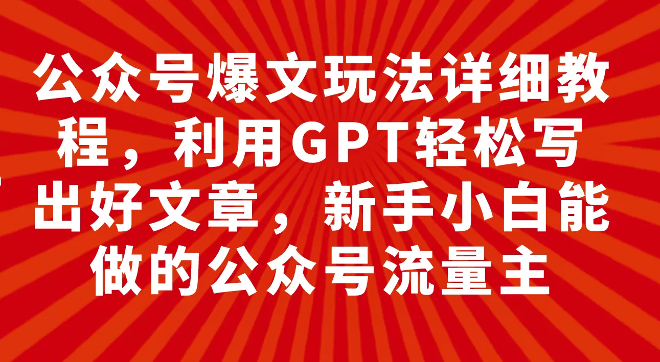 （7746期）公众号爆文玩法详细教程，利用GPT轻松写出好文章，新手小白能做的公众号… - 淘客掘金网-淘客掘金网