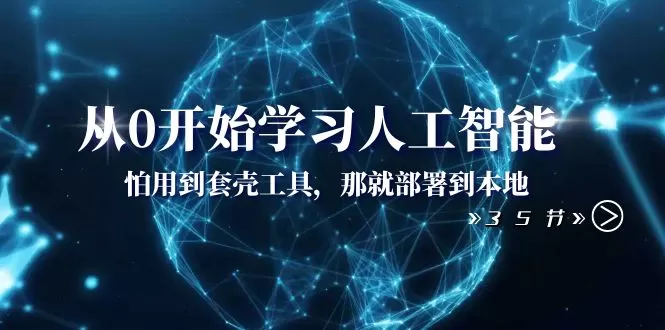 从0开始学习人工智能：怕用到套壳工具，那就部署到本地（35节课） - 淘客掘金网-淘客掘金网