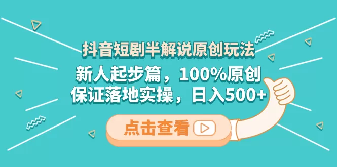 抖音短剧半解说原创玩法，新人起步篇，100%原创，保证落地实操，日入500+ - 淘客掘金网-淘客掘金网