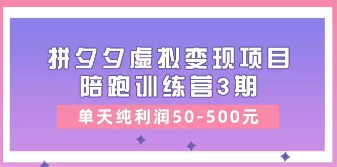 某收费培训《拼夕夕虚拟变现项目陪跑训练营3期》单天纯利润50-500元 - 淘客掘金网-淘客掘金网