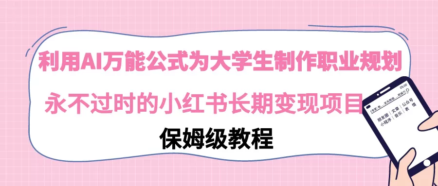 利用AI万能公式为大学生制作职业规划，永不过时的小红书长期变现项目 - 淘客掘金网-淘客掘金网