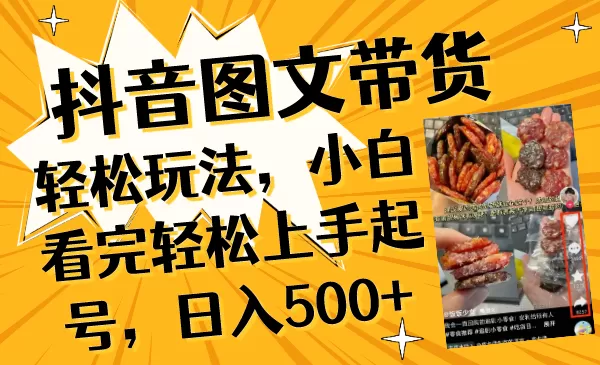 抖音图文带货轻松玩法，小白看完轻松上手起号，日入500+ - 淘客掘金网-淘客掘金网