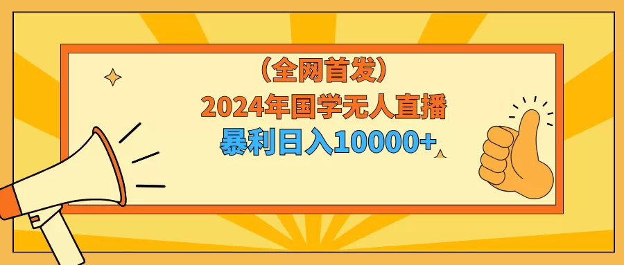 2024年国学无人直播暴力日入10000+小白也可操作 - 淘客掘金网-淘客掘金网