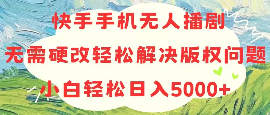 快手手机无人播剧，无需硬改，轻松解决版权问题，小白轻松日入5000+ - 淘客掘金网-淘客掘金网