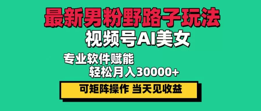 最新男粉野路子玩法，视频号AI美女，当天见收益，轻松月入30000＋ - 淘客掘金网-淘客掘金网