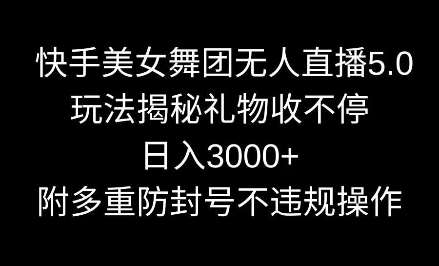 快手美女舞团无人直播5.0玩法揭秘，礼物收不停，日入3000+，内附多重防… - 淘客掘金网-淘客掘金网