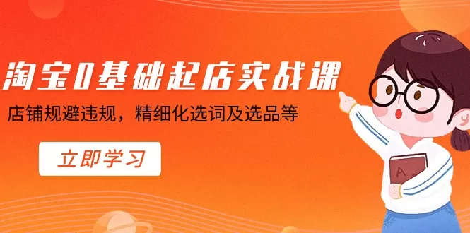 淘宝0基础起店实操课，店铺规避违规，精细化选词及选品等 - 淘客掘金网-淘客掘金网