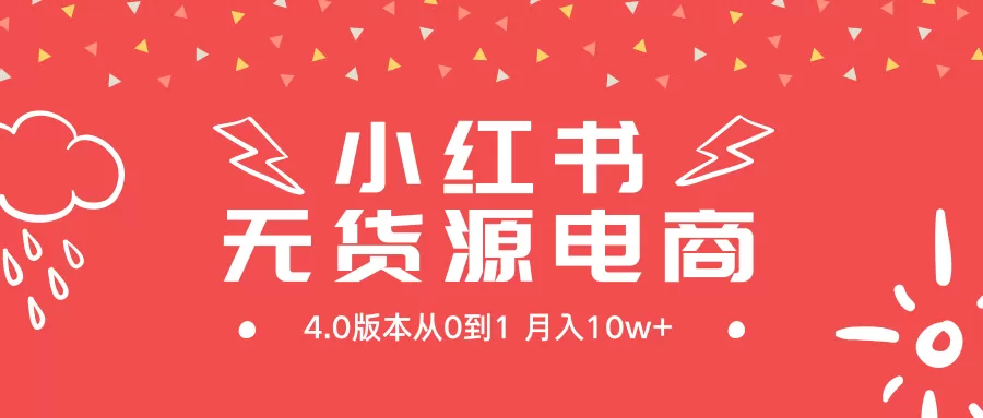 小红书无货源新电商4.0版本从0到1月入10w+ - 淘客掘金网-淘客掘金网