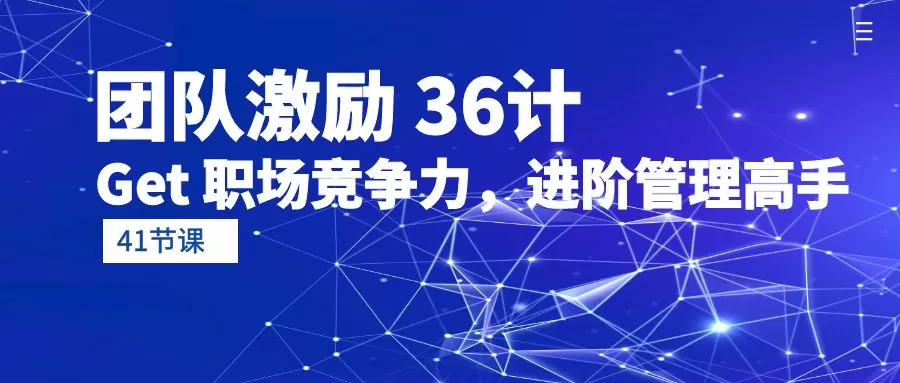 团队激励 36计-Get 职场竞争力，进阶管理高手（41节课） - 淘客掘金网-淘客掘金网