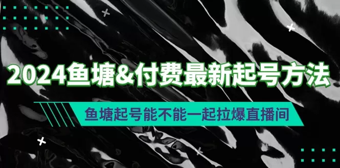 2024鱼塘&付费最新起号方法：鱼塘起号能不能一起拉爆直播间 - 淘客掘金网-淘客掘金网