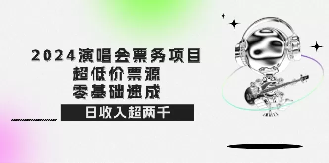 2024演唱会票务项目！超低价票源，零基础速成，日收入超两千 - 淘客掘金网-淘客掘金网